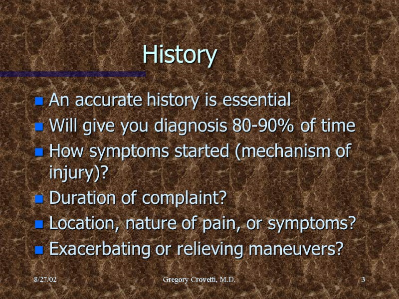 8/27/02 Gregory Crovetti, M.D. 3 History An accurate history is essential Will give you